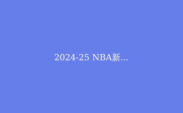 2024-25 NBA新赛季前瞻：超级球队的军备竞赛与总冠军的归属 - 3